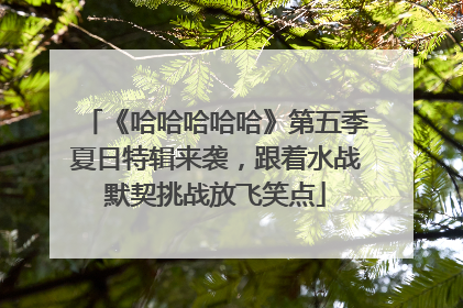 《哈哈哈哈哈》第五季夏日特辑来袭，跟着水战默契挑战放飞笑点