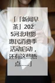 「新闻早茶」2025河北电影惠民消费季活动启动，还有这些热点……