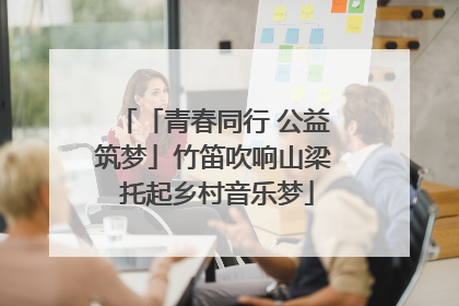 「青春同行 公益筑梦」竹笛吹响山梁 托起乡村音乐梦