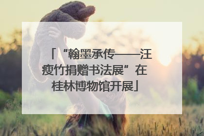 “翰墨承传——汪瘦竹捐赠书法展”在桂林博物馆开展