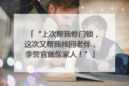 “上次帮我修门锁，这次又帮我找回老伴，李警官就像家人！”