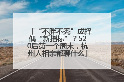 “不胖不秃”成择偶“新指标”？520后第一个周末，杭州人相亲都聊什么