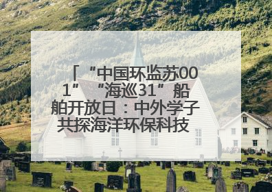 “中国环监苏001”“海巡31”船舶开放日：中外学子共探海洋环保科技 跨文化交流筑牢“蓝色”友谊
