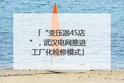 “变压器4S店”，武汉电网推进工厂化检修模式