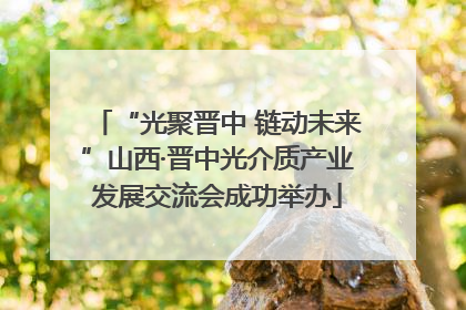 “光聚晋中 链动未来”山西·晋中光介质产业发展交流会成功举办