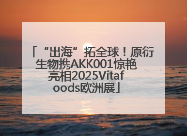 “出海”拓全球！原衍生物携AKK001惊艳亮相2025Vitafoods欧洲展