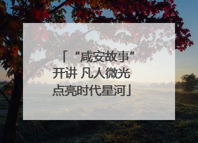 “咸安故事”开讲 凡人微光点亮时代星河