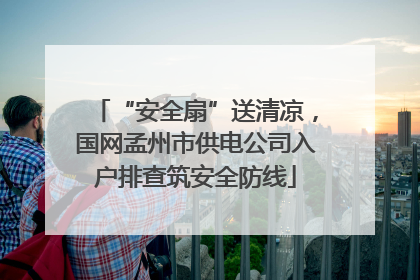 “安全扇”送清凉，国网孟州市供电公司入户排查筑安全防线