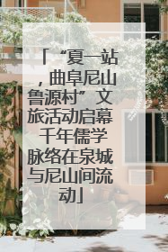 “夏一站，曲阜尼山鲁源村”文旅活动启幕 千年儒学脉络在泉城与尼山间流动