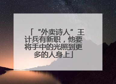 “外卖诗人”王计兵有新职，他要将手中的光照到更多的人身上