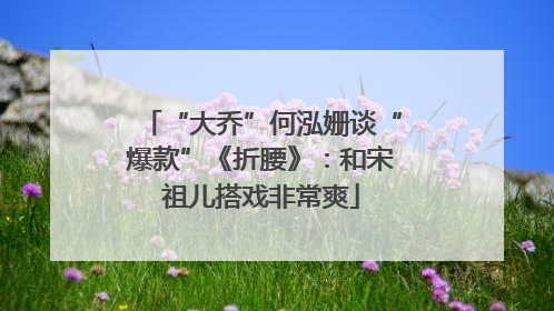 “大乔”何泓姗谈“爆款”《折腰》：和宋祖儿搭戏非常爽