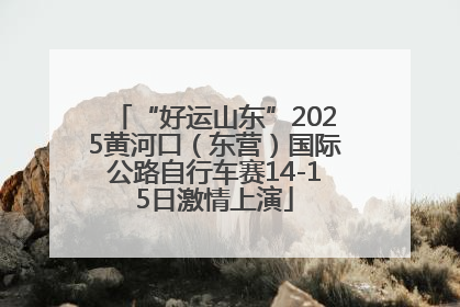 “好运山东”2025黄河口（东营）国际公路自行车赛14-15日激情上演