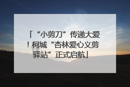 “小剪刀”传递大爱！柯城“杏林爱心义剪驿站”正式启航