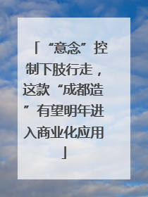 “意念”控制下肢行走，这款“成都造”有望明年进入商业化应用