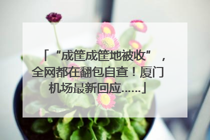 “成筐成筐地被收”，全网都在翻包自查！厦门机场最新回应……