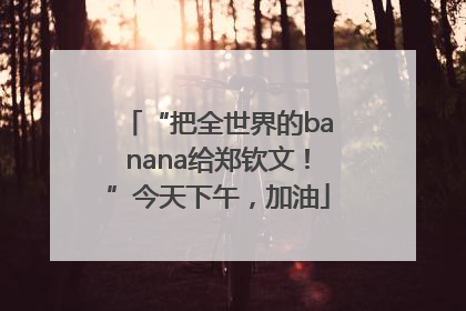 “把全世界的banana给郑钦文！”今天下午，加油