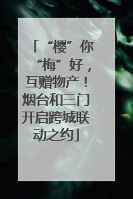 “樱”你“梅”好，互赠物产！烟台和三门开启跨城联动之约