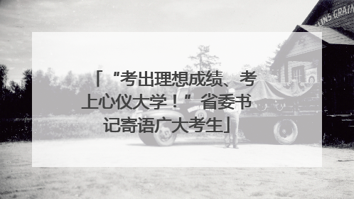“考出理想成绩、考上心仪大学！”省委书记寄语广大考生