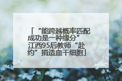 “能跨越概率匹配成功是一种缘分” 江西95后教师“赴约”捐造血干细胞