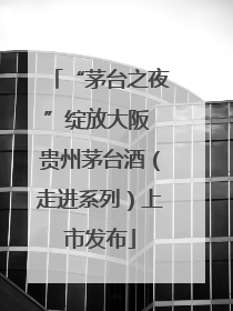 “茅台之夜”绽放大阪 贵州茅台酒（走进系列）上市发布