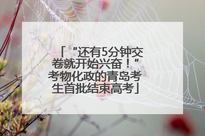 “还有5分钟交卷就开始兴奋！”考物化政的青岛考生首批结束高考