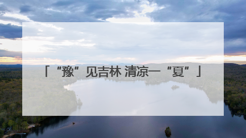 “豫”见吉林 清凉一“夏”