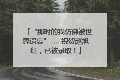 “那时的我仿佛被世界遗忘”……祝贺赵旭红，已被录取！