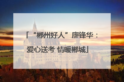 “郴州好人”廖锋华：爱心送考 情暖郴城
