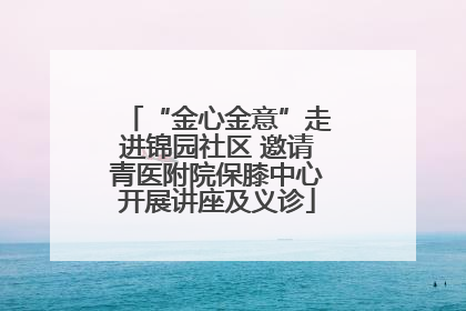 “金心金意”走进锦园社区 邀请青医附院保膝中心开展讲座及义诊