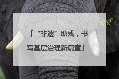 “非遗”助残，书写基层治理新篇章