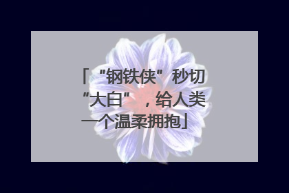 “钢铁侠”秒切“大白”，给人类一个温柔拥抱