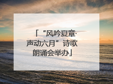 “风吟夏章·声动六月”诗歌朗诵会举办