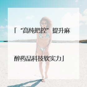 “高纯把控”提升麻醉药品科技软实力