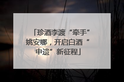 珍酒李渡“牵手”姚安娜，开启白酒“申遗”新征程