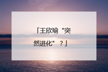 王欣瑜“突然进化”？