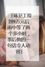 环卫工捡到9万元后雨中等了两个多小时，事后他的一句话令人动容