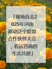 现场直击2025年河南移动泛全联盟合作伙伴大会，看运营商的生态共建