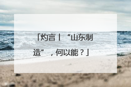 灼言丨“山东制造”，何以能？