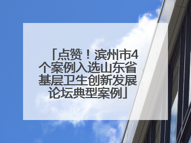 点赞！滨州市4个案例入选山东省基层卫生创新发展论坛典型案例