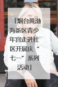 烟台黄渤海新区青少年宫走进社区开展庆“七一”系列活动