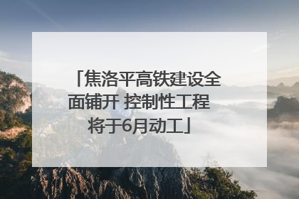 焦洛平高铁建设全面铺开 控制性工程将于6月动工