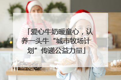 爱心牛奶暖童心，认养一头牛“城市牧场计划”传递公益力量