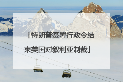 特朗普签署行政令结束美国对叙利亚制裁