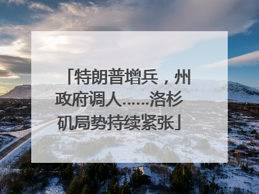 特朗普增兵，州政府调人……洛杉矶局势持续紧张
