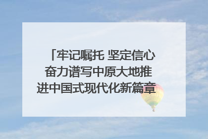 牢记嘱托 坚定信心 奋力谱写中原大地推进中国式现代化新篇章（六）河南绘就“行走河南·读懂中国”新画卷丨牢记嘱托谱新篇
