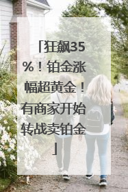 狂飙35%！铂金涨幅超黄金！有商家开始转战卖铂金