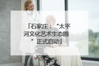 石家庄：“太平河文化艺术生态圈”正式启动