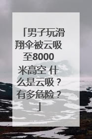 男子玩滑翔伞被云吸至8000米高空 什么是云吸？有多危险？
