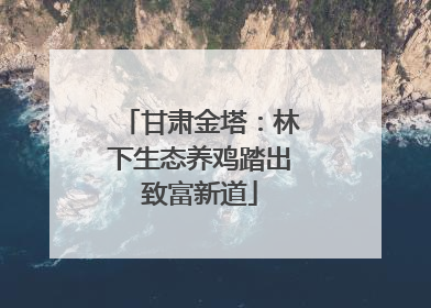 甘肃金塔：林下生态养鸡踏出致富新道