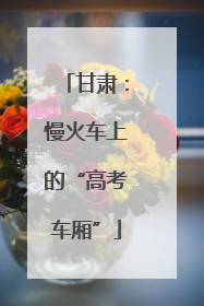 甘肃：慢火车上的“高考车厢”
